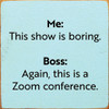 Me: This Show Is Boring. Boss: Again, This Is A Zoom Conference  | Funny Wood Signs | Sawdust City Wood Signs