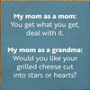 My mom as a mom: You get what you get, deal with it. My mom as a grandma: Would you like your grilled cheese cut into stars or hearts? | Funny Wood Signs | Sawdust City Wood Signs