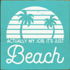 Wood Sign: Actually my job, it's just Beach