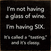 Wood Sign: I'm not having a glass of wine. I'm having six. It's called a "tasting" and it's classy.