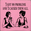 I got 99 problems and I caused them all.