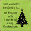 Wood Sign: I walk around like everything is ok...but deep down inside, I want to put up my Christmas tree.