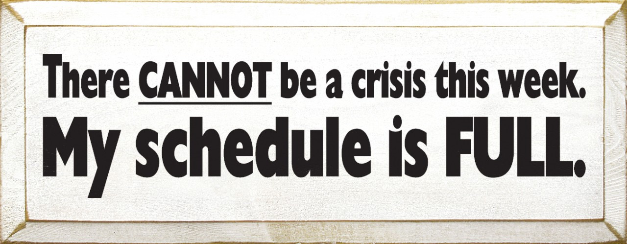 There Can Not Be A Crisis This Week My Schedule Is Full Funny Wood 