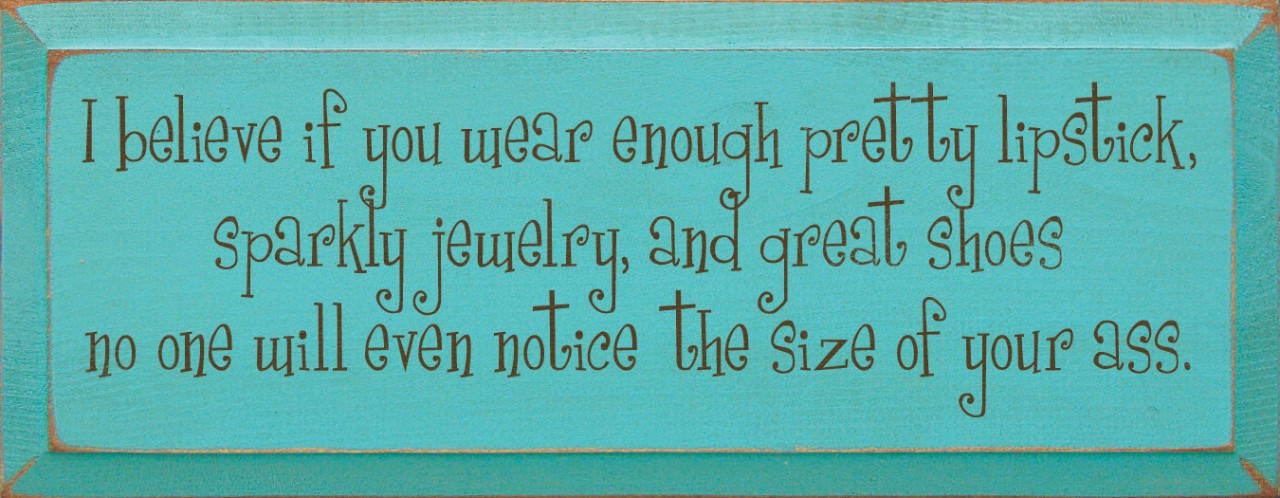 I believe if you wear enough pretty lipstick, sparkly jewelry..|Funny ...