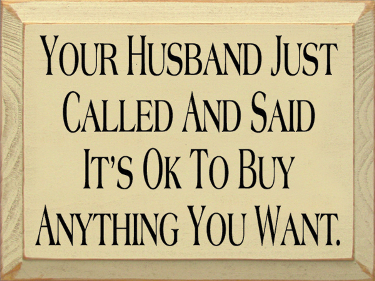 Your Husband Called And Said It's Ok To Buy Anything You Want ...
