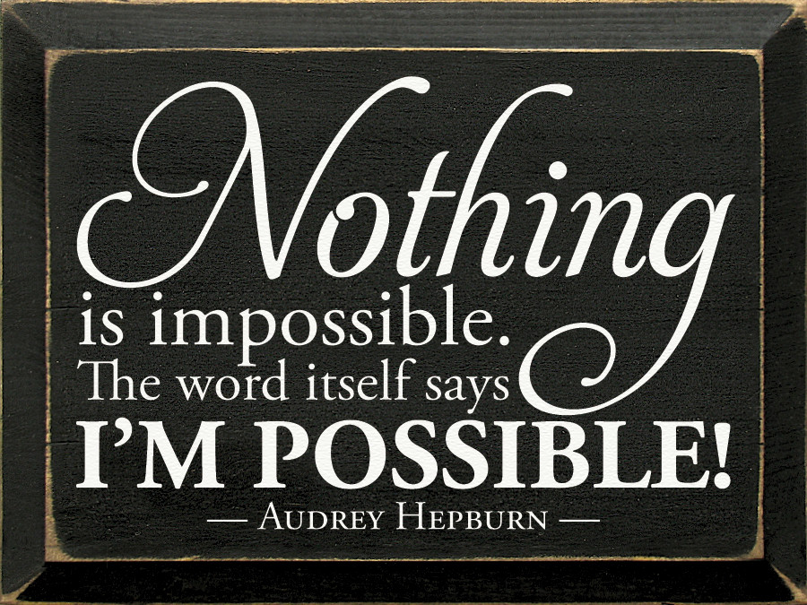 Nothing is impossible. The word itself says I'm possible! - Audrey