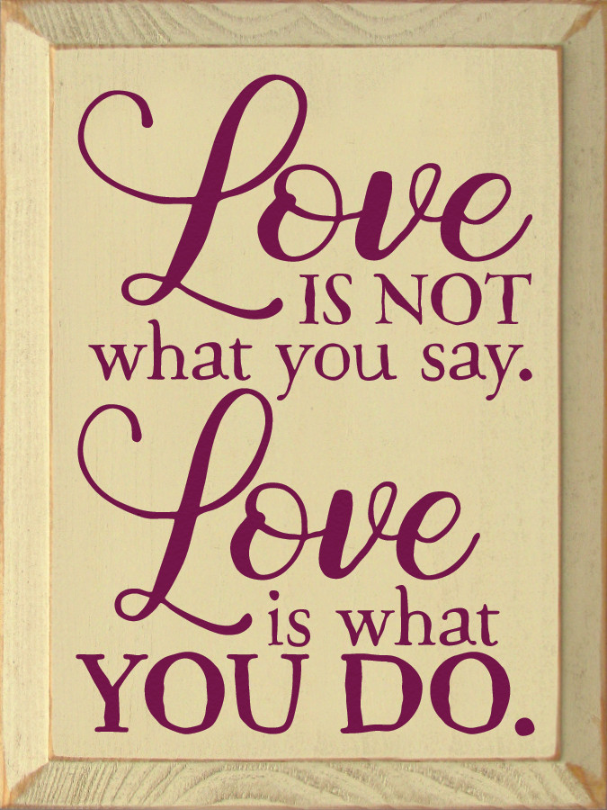 Love is not what you say. Love is what you do.|Family & Friends
