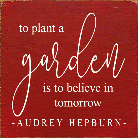 To Plant A Garden Is To Believe In Tomorrow -Aubrey Hepburn