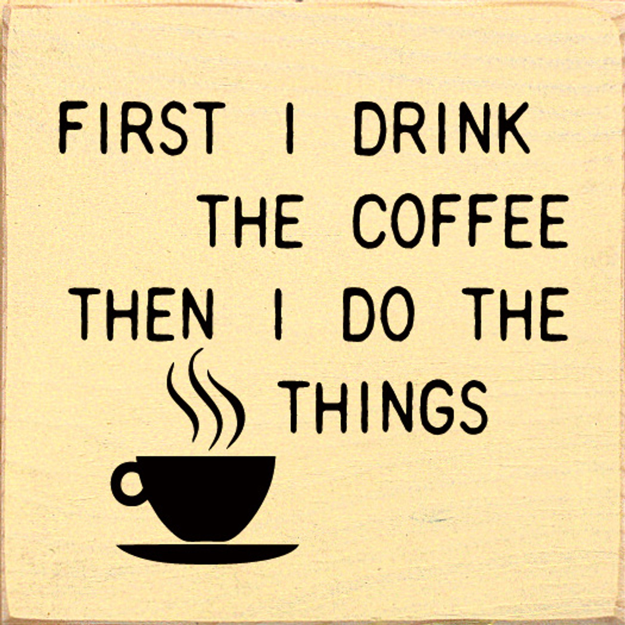 First I Drink The Coffee Then I Do The Things, Wooden Coffee Signs