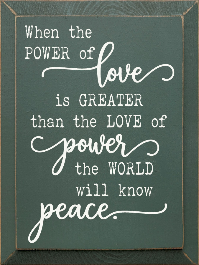 When The Power Of Love Is Greater Than The Love Of Power The World