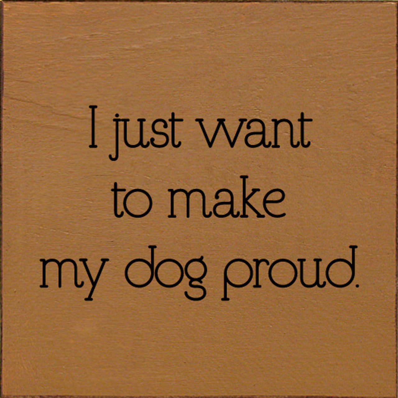 I Just Want To Make My Dog Proud. Wooden Dog Signs Sawdust City