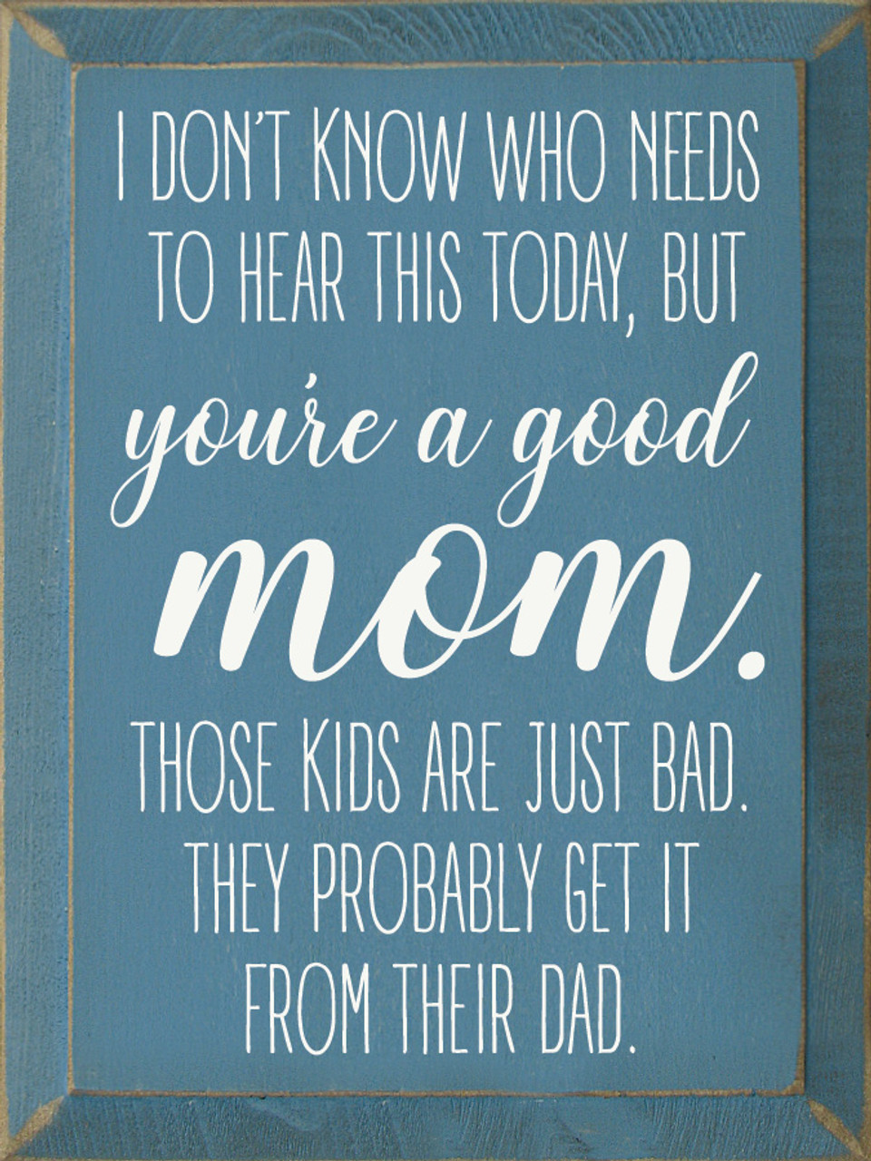 I Don't Know Who Needs To Hear This Today, But You're A Good Mom. Those  Kids Are Just Bad. They Probably Get It From Their Dad.