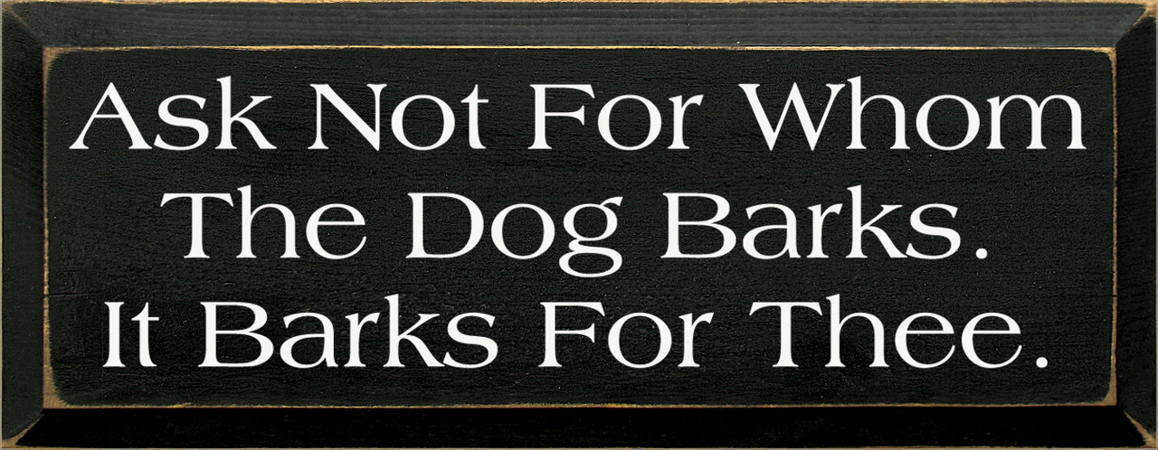 Ask Not For Whom The Dog Barks. It Barks For