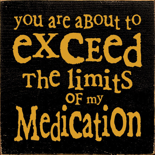You are about to exceed the limits of my medication |Funny Wood Signs
