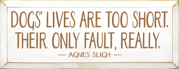 Dogs' lives are too short. Their only fault, really. Agnes SlighWood