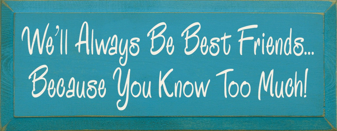 We'll Always Be Best Friends..Because You Know Too Much! Funny