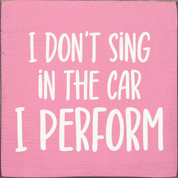 I don't sing in the car - I perform