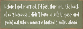 Before I got married, I'd just slam into the back of cars...