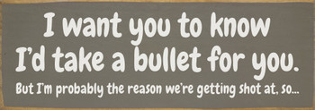 I want you to know I'd take a bullet for you...Funny Wood Sign | Sawdust City Signs