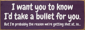 I want you to know I'd take a bullet for you...Funny Wood Sign | Sawdust City Signs