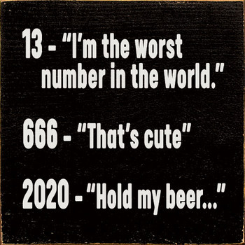 13 - "I'm the worst number in the world." 666 - "That's cute." 2020 - "Hold my beer..." | Funny Wood Signs | Sawdust City Wood Signs