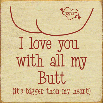 I love you with all my butt (it's bigger than my heart!) | Funny Wood Décor Signs | Sawdust City Wood Signs