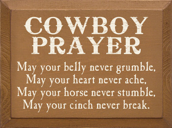 Cowboy Prayer: May your belly never grumble, may your heart never ache, may your horse never stumble, may your cinch never break.