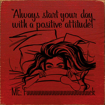 "Always start your day with a postitive attitude!" Me: Fuuuuuuuuuuuuuu