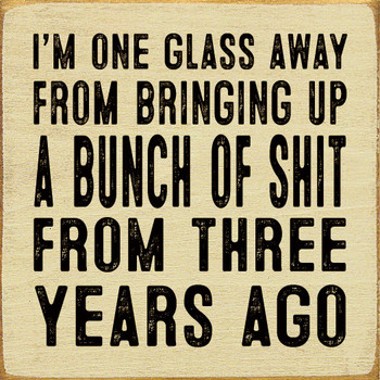 I'm One Glass Away From Bringing Up A Bunch Of Shit From Three Years Ago |Funny Drinking Wood  Sign| Sawdust City  Signs