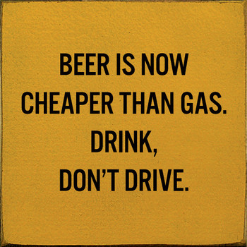 Beer Is Now Cheaper Than Gas. Drink, Don't Drive. | Shown in Mustard with Black | Funny Wooden Signs | Sawdust City Wood Signs