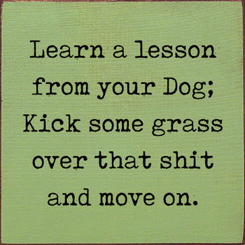 Learn A Lesson From Your Dog; Kick Some Grass Over That Shit and Move | Shown in Celery with Black |  Wooden Dog Signs | Sawdust City Wood Signs
