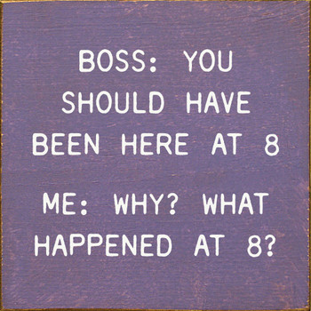 Boss: You Should Have Been Here At 8. Me: Why? What Happened At 8? | Shown in Purple with Cottage White | Funny Wooden Signs | Sawdust City Wood Signs