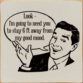 Look - I'm Going To Need You To Stay 6 ft. Away From My Good Mood. |  Shown in Ivory with Black | Funny Wooden Signs | Sawdust City Wood Signs