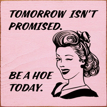 Tomorrow Isn't Promised. Be A Hoe Today. | Shown in Baby Pink with Black | Funny Wooden Signs | Sawdust City Wood Signs