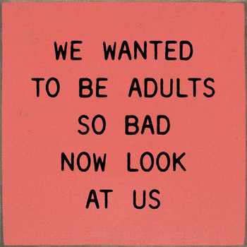 We Wanted To Be Adults So Bad Now Look At Us | Shown in Coral with Black | Funny Wooden Signs | Sawdust City Wood Signs