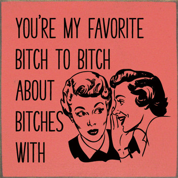 You're My Favorite Bitch To Bitch About Bitches With  | Shown in Coral with Black | Funny Wooden Signs | Sawdust City Wood Signs