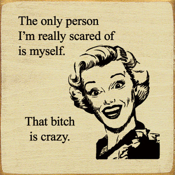 The only person I'm really scared of is myself. That bitch is crazy. | Shown in Cream White with Black | Funny Wood Signs  | Sawdust City Wood Signs