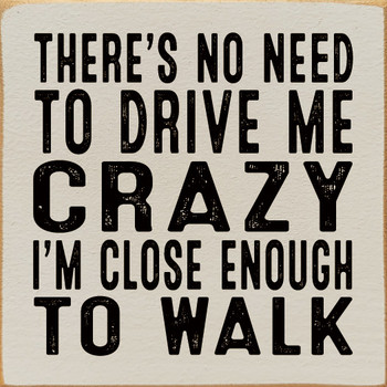 There's no need to drive me crazy I'm close enough to walk | Shown in Ivory with Black | Funny Wood Signs  | Sawdust City Wood Signs