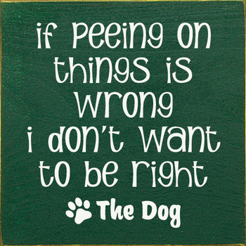 If Peeing On Things Is Wrong I Don't Want To Be Right | Wooden Dog Signs | Sawdust City Wood Signs