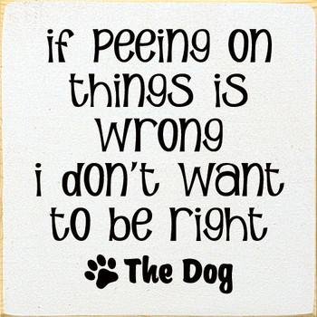 If Peeing On Things Is Wrong I Don't Want To Be Right | Wooden Dog Signs | Sawdust City Wood Signs