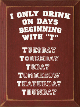 I Only Drink On Days Beginning With "T" Tuesday Thursday..