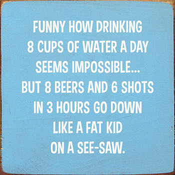 Funny How Drinking 8 Cups Of Water A Day Seems Impossible... | Funny Wood Signs | Sawdust City Wood Signs