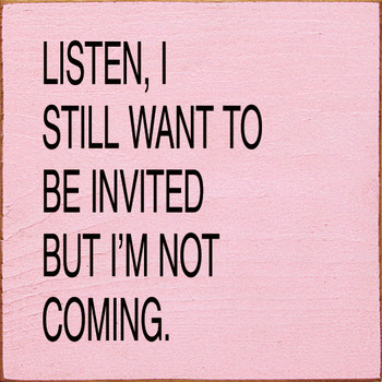Listen, I Still Want To Be Invited But I'm Not Coming. | Funny Wood Signs | Sawdust City Wood Signs