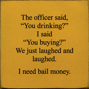 The Officer Said, "You Drinking?" I Said, "You Buying?" | Funny Wood Signs | Sawdust City Wood Signs
