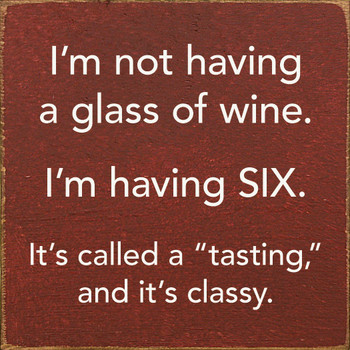 I'm not having a glass of wine. I'm having six...