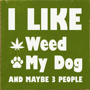 I like weed, my dog, and maybe 3 people