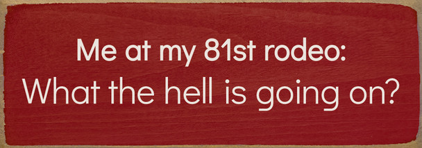Me at my 81st rodeo: What the hell is going on? Funny Wood Sign | Sawdust City Signs