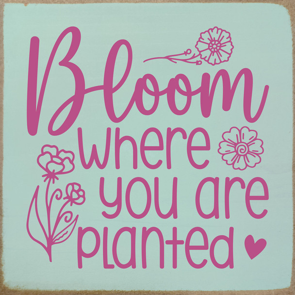 Bloom where you are planted...Inspirational Wood Sign | Sawdust City Signs