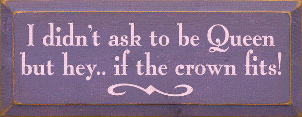 I Didn't Ask To Be Queen But Hey, If The Crown Fits|Funny Wood Sign| Sawdust City Wood Signs