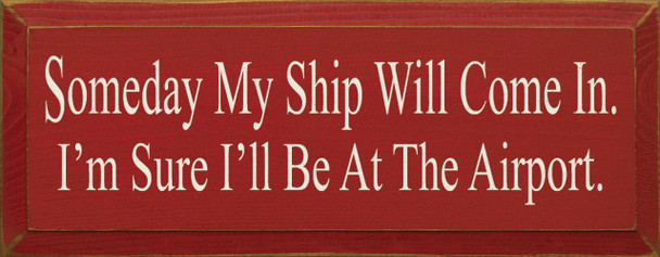 Someday My Ship Will Come In (I'm Sure I'll Be At The Airport) | Funny Wood Sign| Sawdust City Wood Signs